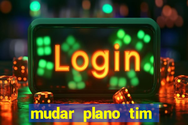 mudar plano tim mais barato